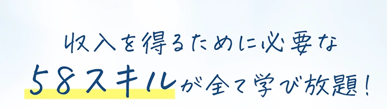 収入を得るために必要な58スキルが全て学び放題！